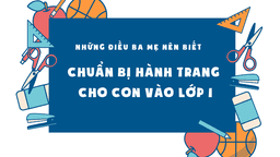 Học sinh vào lớp 1 cần chuẩn bị những gì để nhanh chóng hòa nhập với môi trường mới
